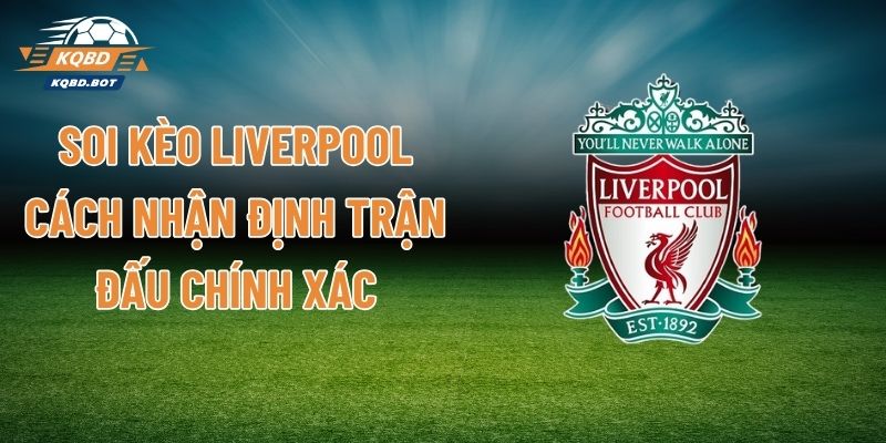 Soi Kèo Liverpool - Cách Nhận Định Trận Đấu Chính Xác