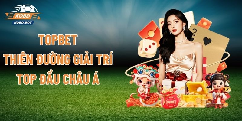 TOPBET - Thiên Đường Giải Trí Top Đầu Châu Á