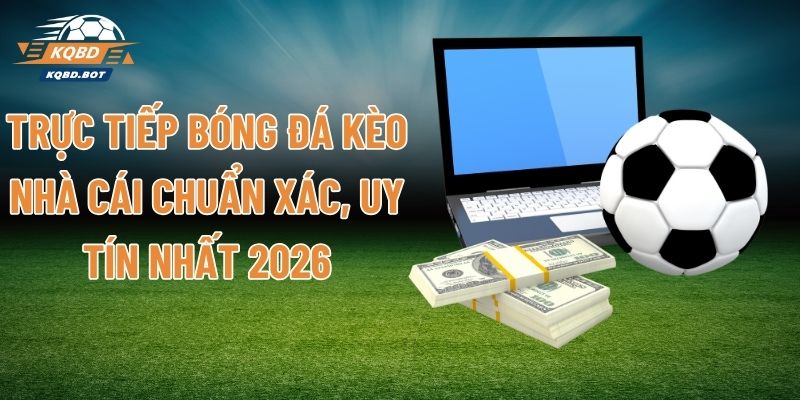 Trực Tiếp Bóng Đá Kèo Nhà Cái Chuẩn Xác, Uy Tín Nhất 2026